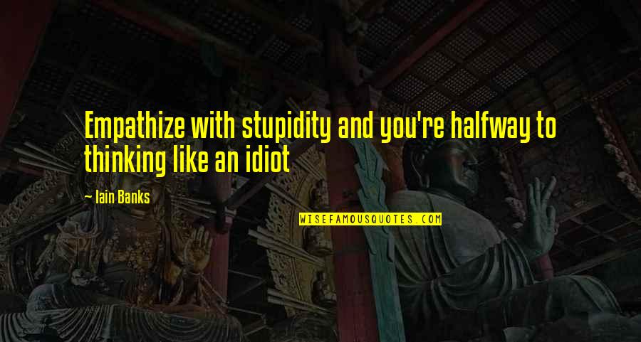Ubolratana Rajakanya Quotes By Iain Banks: Empathize with stupidity and you're halfway to thinking