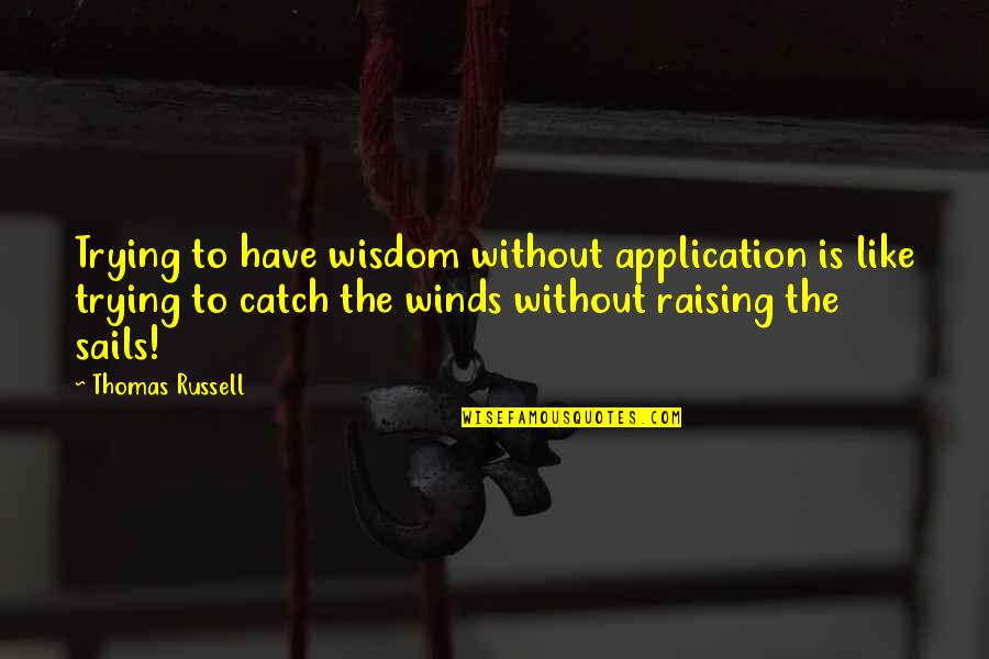 Ubriaco Di Quotes By Thomas Russell: Trying to have wisdom without application is like Ubriaco Di Quotes By Thomas Russell: Trying to have wisdom without application is like