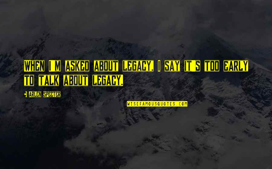Ubriaco Quotes By Arlen Specter: When I'm asked about legacy, I say it's
