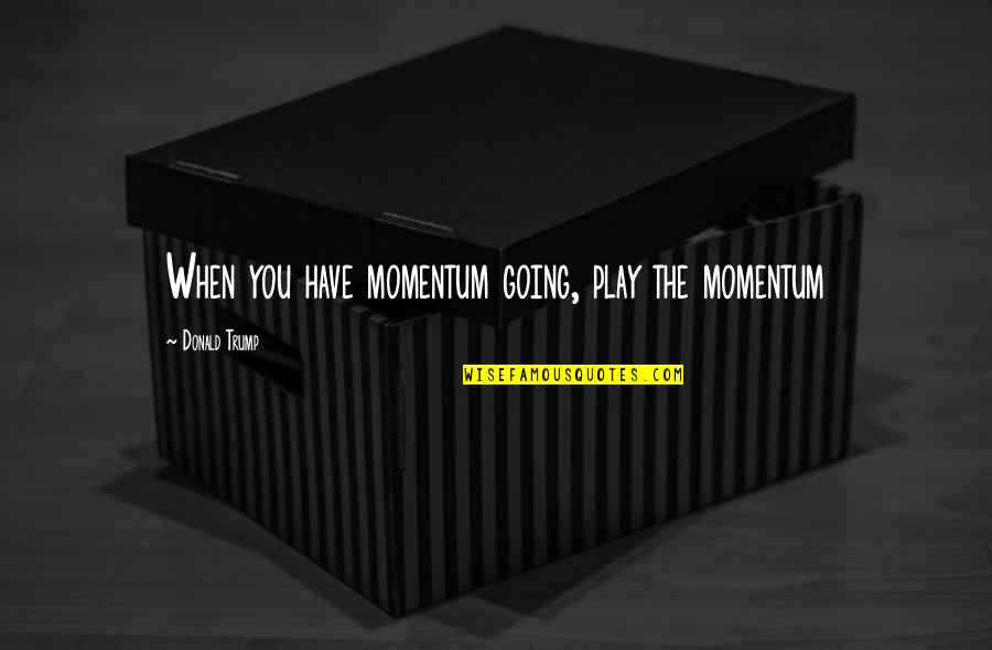 Ubs Metals Quotes By Donald Trump: When you have momentum going, play the momentum Ubs Metals Quotes By Donald Trump: When you have momentum going, play the momentum