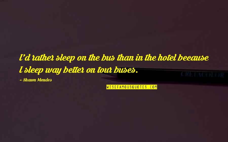 Ubububu Quotes By Shawn Mendes: I'd rather sleep on the bus than in Ubububu Quotes By Shawn Mendes: I'd rather sleep on the bus than in