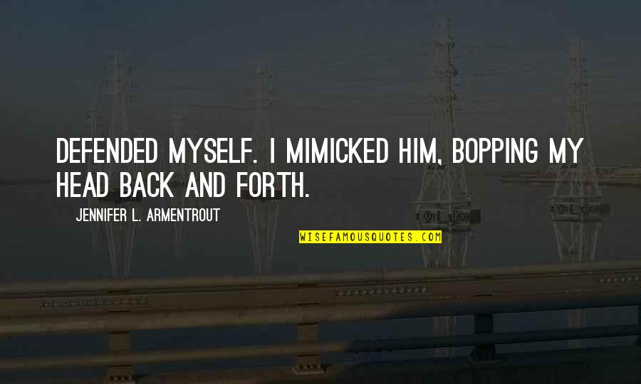 Ububuy Quotes By Jennifer L. Armentrout: Defended myself. I mimicked him, bopping my head Ububuy Quotes By Jennifer L. Armentrout: Defended myself. I mimicked him, bopping my head
