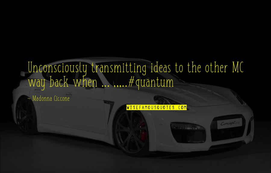 Ububuy Quotes By Madonna Ciccone: Unconsciously transmitting ideas to the other MC way