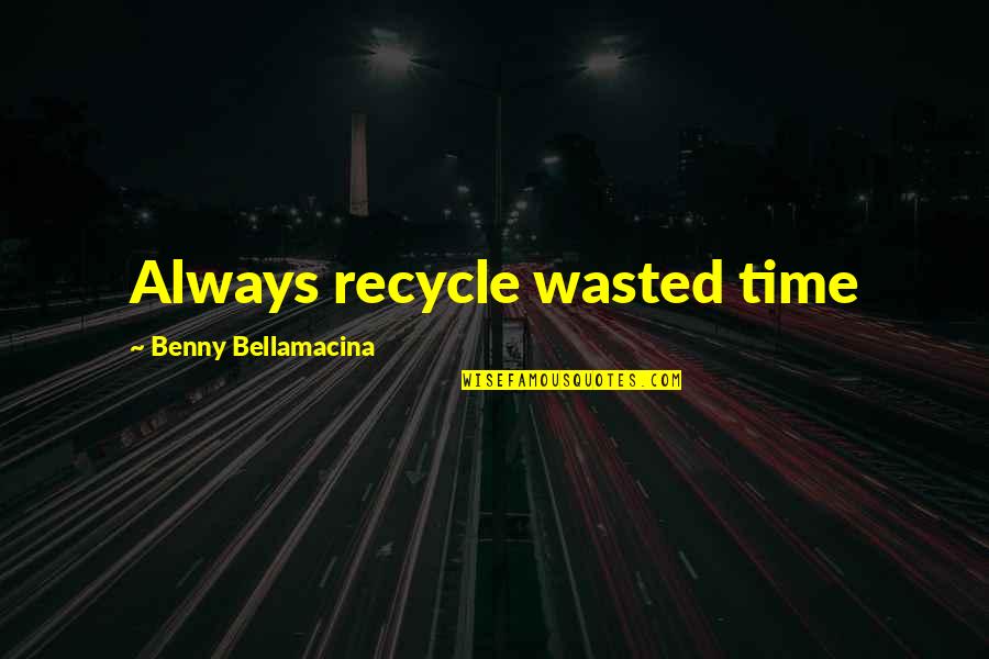 Ubukata Toshiro Quotes By Benny Bellamacina: Always recycle wasted time Ubukata Toshiro Quotes By Benny Bellamacina: Always recycle wasted time