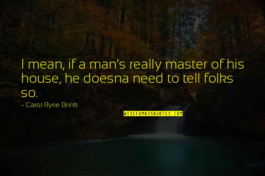 Uca Cheer Quotes By Carol Ryrie Brink: I mean, if a man's really master of Uca Cheer Quotes By Carol Ryrie Brink: I mean, if a man's really master of
