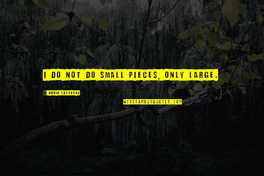 Uccelli Associates Quotes By Robin LaFevers: I do not do small pieces, only large. Uccelli Associates Quotes By Robin LaFevers: I do not do small pieces, only large.