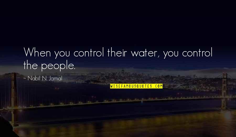 Uccello Quotes By Nabil N. Jamal: When you control their water, you control the Uccello Quotes By Nabil N. Jamal: When you control their water, you control the