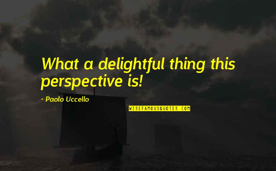 Uccello Quotes By Paolo Uccello: What a delightful thing this perspective is! Uccello Quotes By Paolo Uccello: What a delightful thing this perspective is!