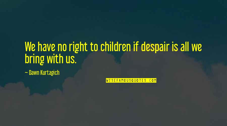 Uccisione Quotes By Dawn Kurtagich: We have no right to children if despair Uccisione Quotes By Dawn Kurtagich: We have no right to children if despair