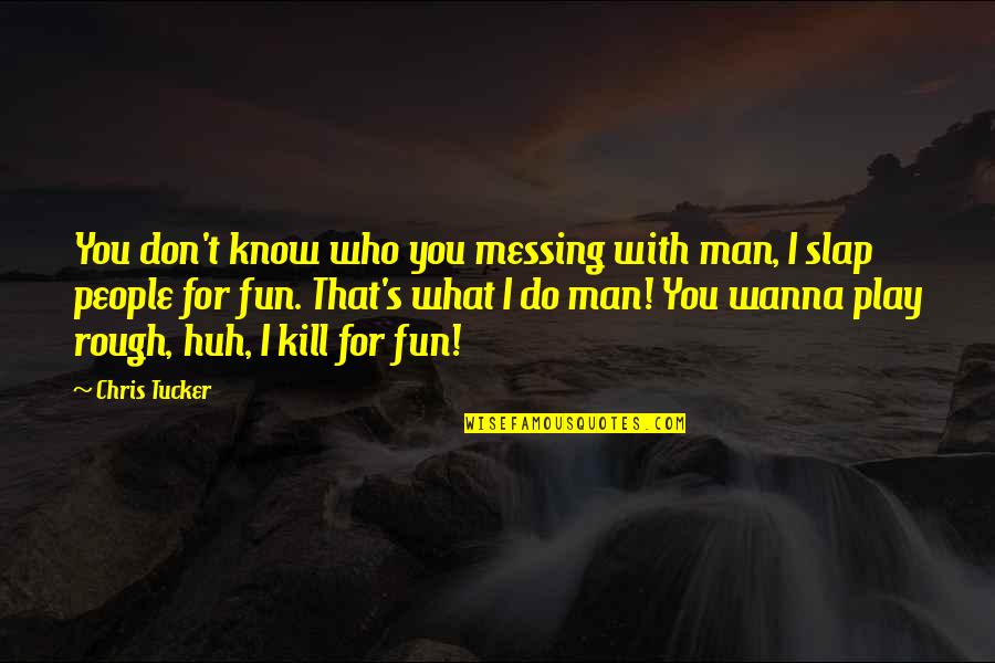 Uccisione Ufficiali Quotes By Chris Tucker: You don't know who you messing with man, Uccisione Ufficiali Quotes By Chris Tucker: You don't know who you messing with man,