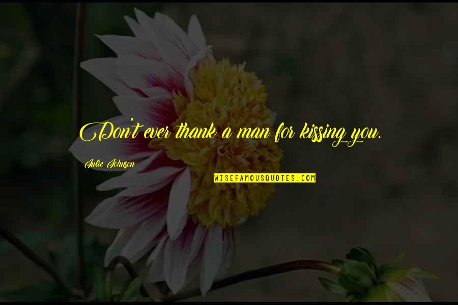 Uccisione Ufficiali Quotes By Julie Johnson: Don't ever thank a man for kissing you. Uccisione Ufficiali Quotes By Julie Johnson: Don't ever thank a man for kissing you.