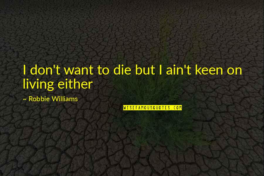 Uccisione Ufficiali Quotes By Robbie Williams: I don't want to die but I ain't Uccisione Ufficiali Quotes By Robbie Williams: I don't want to die but I ain't