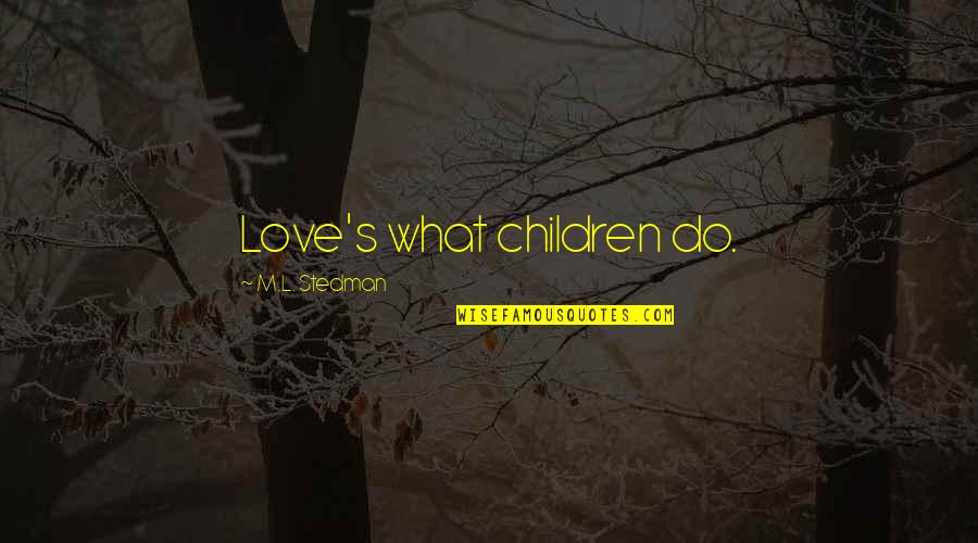 Uccu Quotes By M.L. Stedman: Love's what children do. Uccu Quotes By M.L. Stedman: Love's what children do.