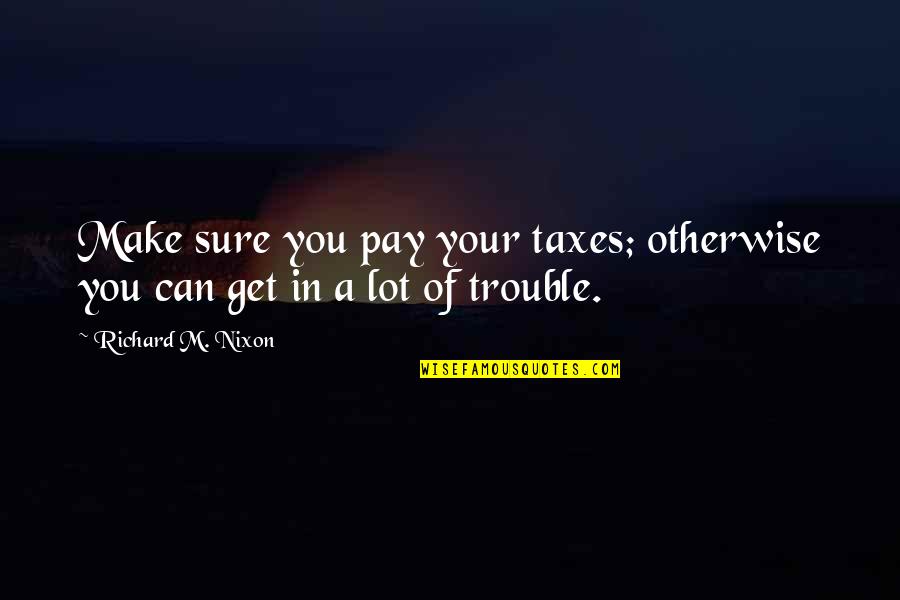 Uceda New Brunswick Quotes By Richard M. Nixon: Make sure you pay your taxes; otherwise you Uceda New Brunswick Quotes By Richard M. Nixon: Make sure you pay your taxes; otherwise you