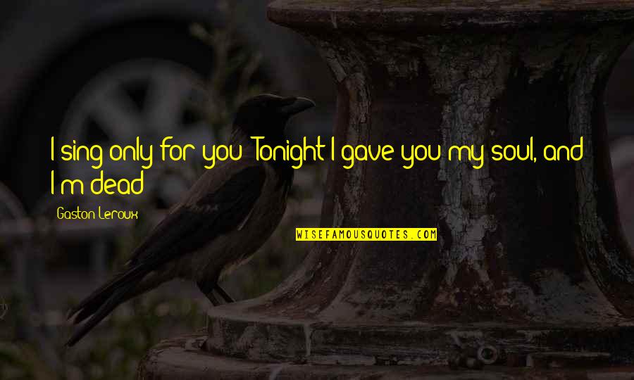 Uchendu Kid Quotes By Gaston Leroux: I sing only for you! Tonight I gave Uchendu Kid Quotes By Gaston Leroux: I sing only for you! Tonight I gave