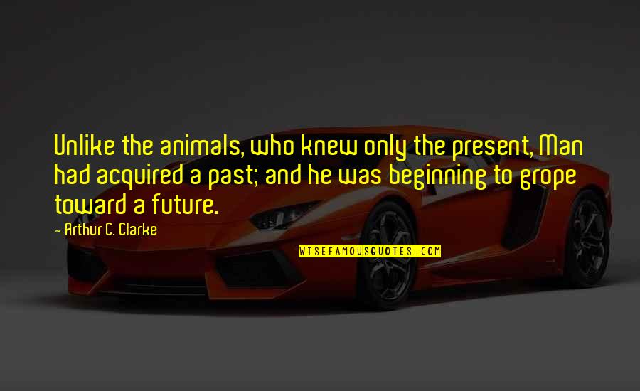 Uchimura Teruyoshi Quotes By Arthur C. Clarke: Unlike the animals, who knew only the present, Uchimura Teruyoshi Quotes By Arthur C. Clarke: Unlike the animals, who knew only the present,