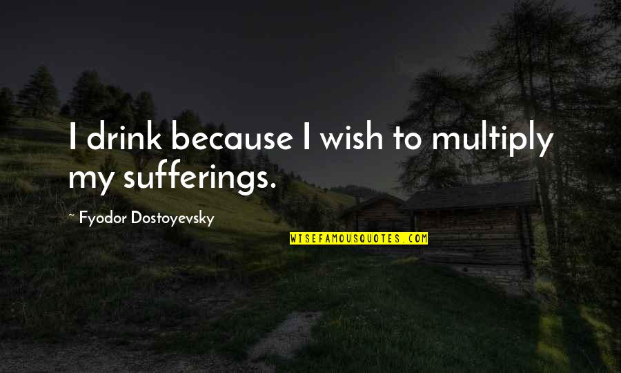 Uchimura Teruyoshi Quotes By Fyodor Dostoyevsky: I drink because I wish to multiply my Uchimura Teruyoshi Quotes By Fyodor Dostoyevsky: I drink because I wish to multiply my