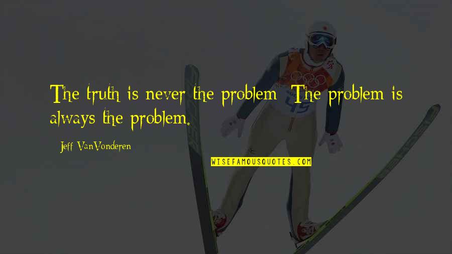 Uchimura Teruyoshi Quotes By Jeff VanVonderen: The truth is never the problem; The problem Uchimura Teruyoshi Quotes By Jeff VanVonderen: The truth is never the problem; The problem