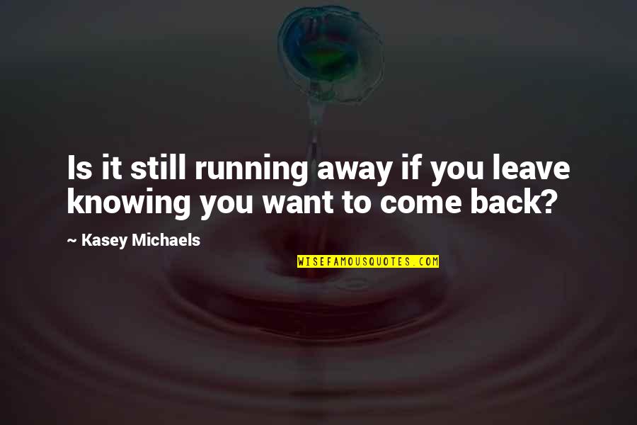 Uchoose Quotes By Kasey Michaels: Is it still running away if you leave Uchoose Quotes By Kasey Michaels: Is it still running away if you leave