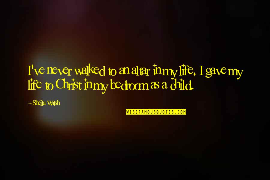 Uchoose Quotes By Sheila Walsh: I've never walked to an altar in my Uchoose Quotes By Sheila Walsh: I've never walked to an altar in my