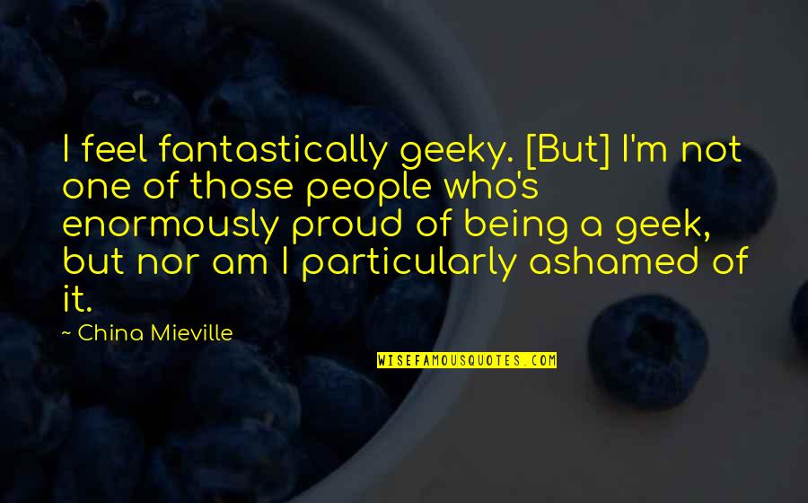 Uciga L Quotes By China Mieville: I feel fantastically geeky. [But] I'm not one