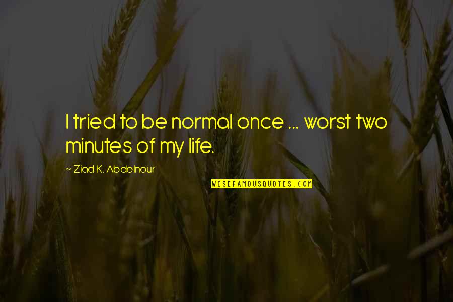 Uciga L Quotes By Ziad K. Abdelnour: I tried to be normal once ... worst