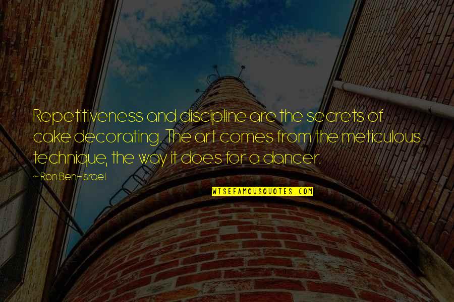 Ucinila Sam Quotes By Ron Ben-Israel: Repetitiveness and discipline are the secrets of cake Ucinila Sam Quotes By Ron Ben-Israel: Repetitiveness and discipline are the secrets of cake