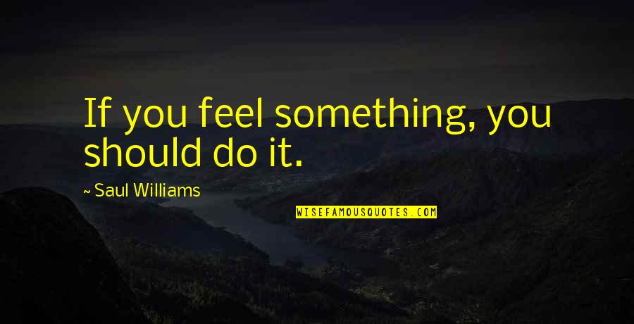 Ucisk Na Quotes By Saul Williams: If you feel something, you should do it. Ucisk Na Quotes By Saul Williams: If you feel something, you should do it.