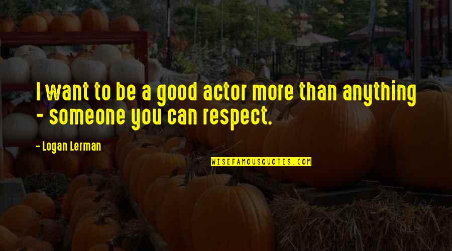 Ucla Best Quotes By Logan Lerman: I want to be a good actor more