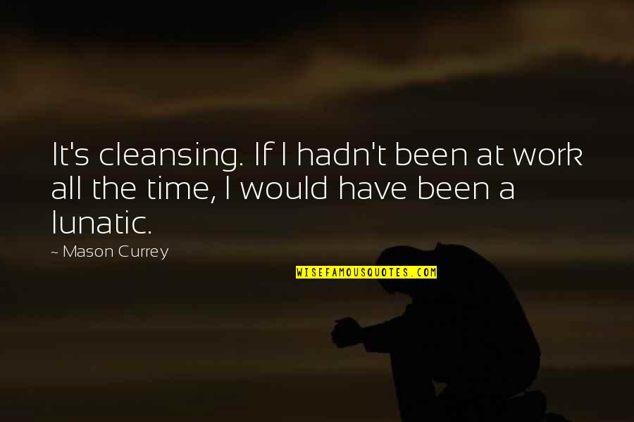 Ucles Past Quotes By Mason Currey: It's cleansing. If I hadn't been at work