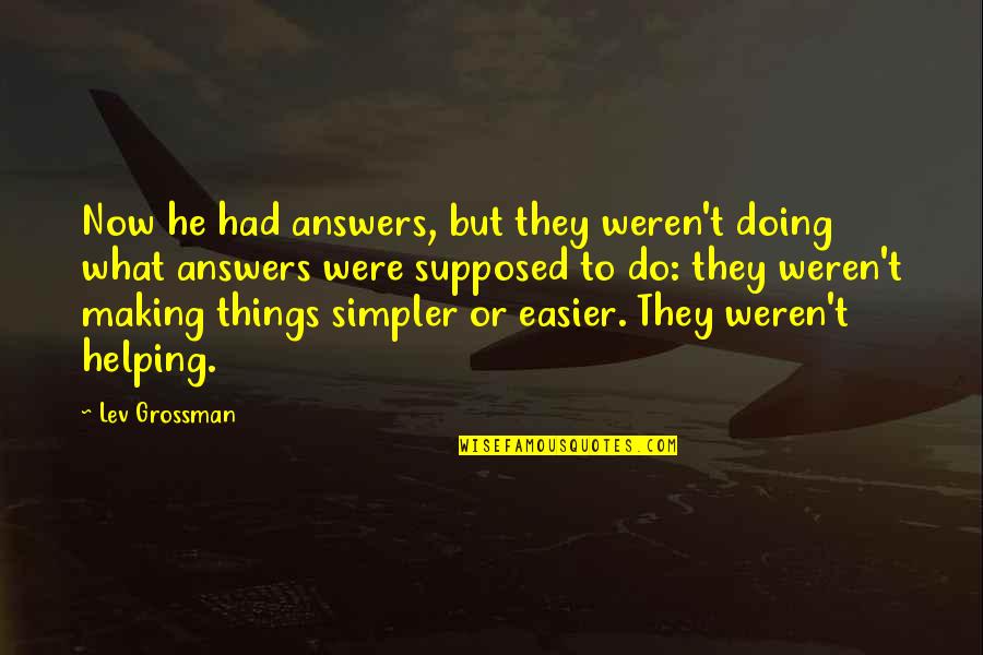 Ucomfortable Quotes By Lev Grossman: Now he had answers, but they weren't doing Ucomfortable Quotes By Lev Grossman: Now he had answers, but they weren't doing