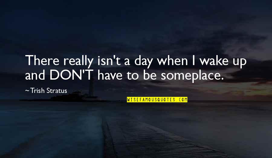 Ucomfortable Quotes By Trish Stratus: There really isn't a day when I wake