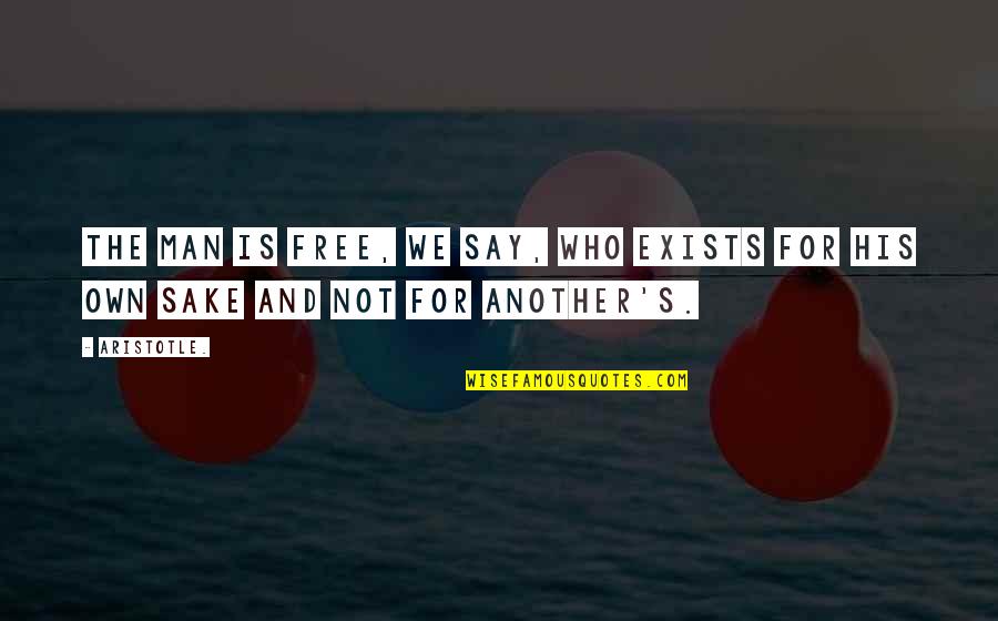 Uctive Quotes By Aristotle.: The man is free, we say, who exists