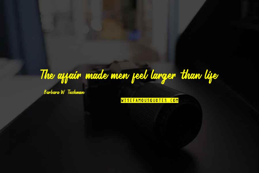 Uczucie Zimnych Quotes By Barbara W. Tuchman: The affair made men feel larger than life. Uczucie Zimnych Quotes By Barbara W. Tuchman: The affair made men feel larger than life.