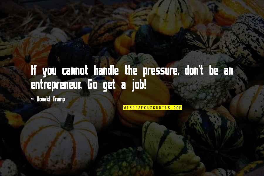Uczulajacy Quotes By Donald Trump: If you cannot handle the pressure, don't be