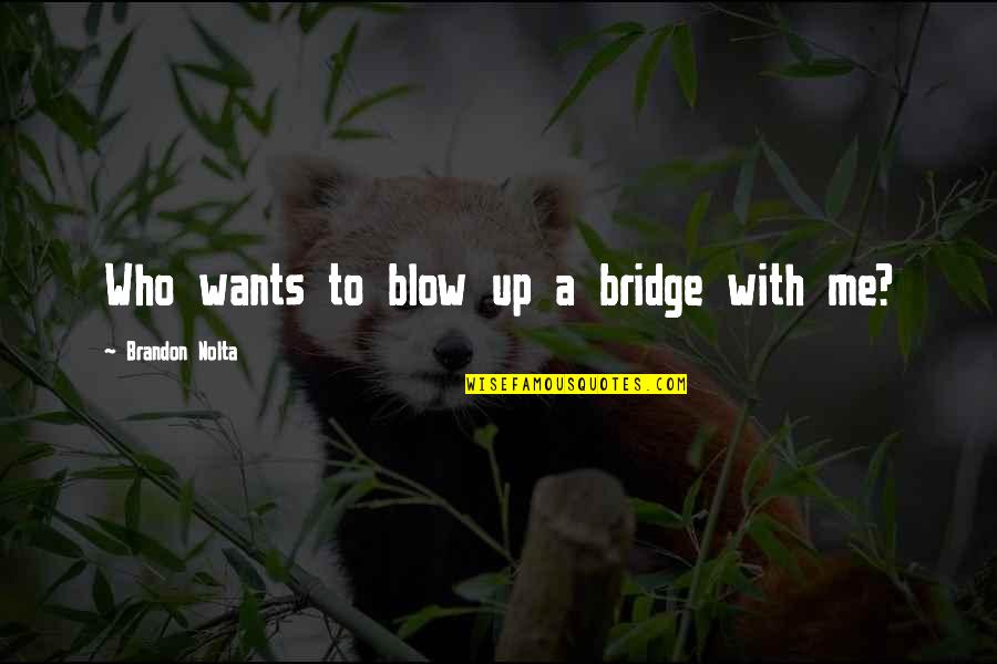 Udahni Tekst Quotes By Brandon Nolta: Who wants to blow up a bridge with Udahni Tekst Quotes By Brandon Nolta: Who wants to blow up a bridge with