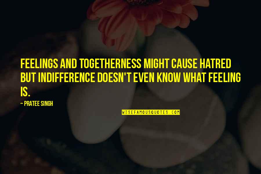 Udahni Tekst Quotes By Pratee Singh: Feelings and togetherness might cause hatred but indifference Udahni Tekst Quotes By Pratee Singh: Feelings and togetherness might cause hatred but indifference