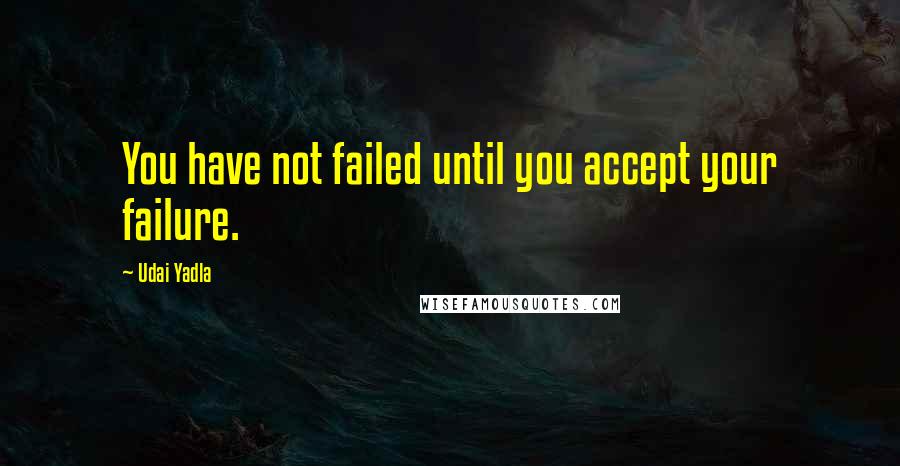 Udai Yadla quotes: You have not failed until you accept your failure.