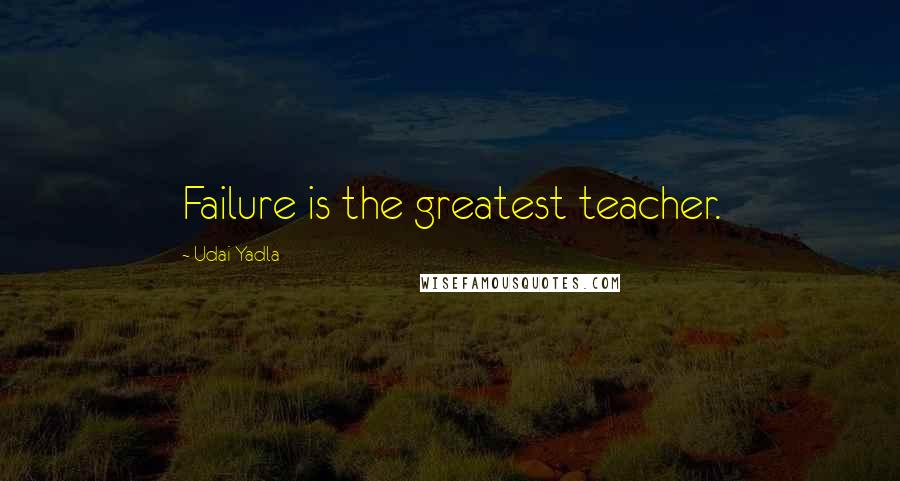 Udai Yadla quotes: Failure is the greatest teacher.