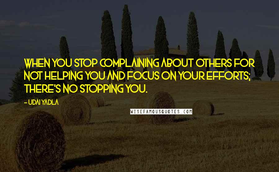 Udai Yadla quotes: When you stop complaining about others for not helping you and focus on your efforts; there's no stopping you.