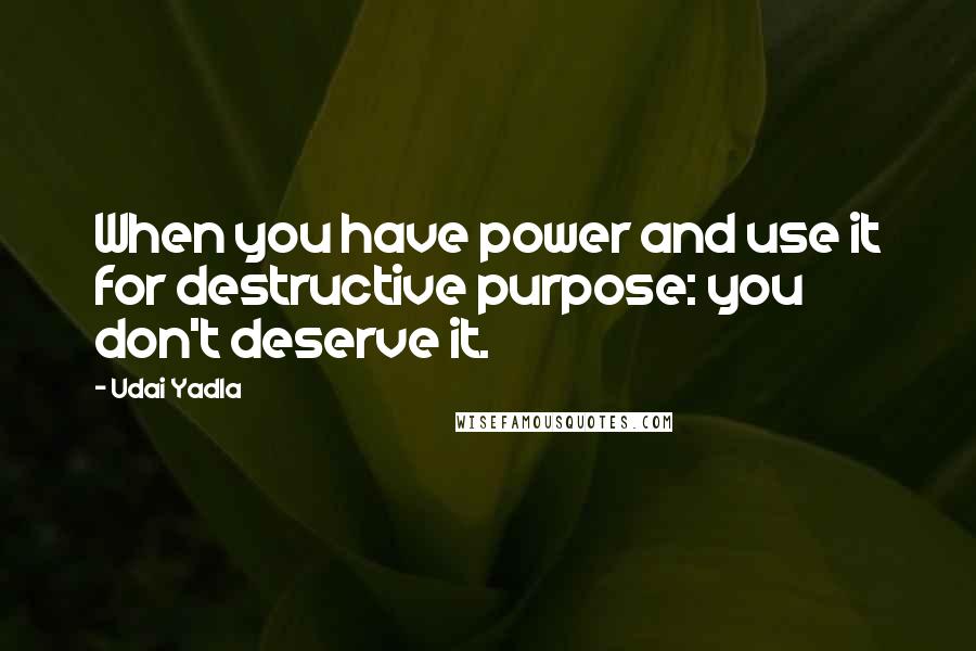 Udai Yadla quotes: When you have power and use it for destructive purpose: you don't deserve it.