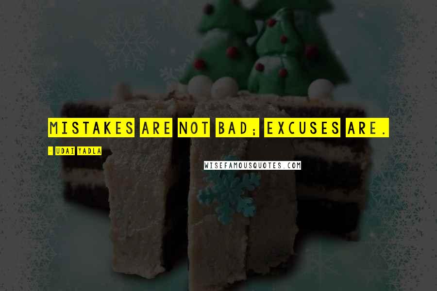 Udai Yadla quotes: Mistakes are not bad; excuses are.
