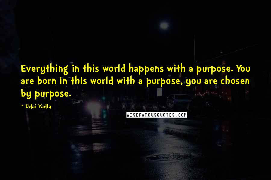 Udai Yadla quotes: Everything in this world happens with a purpose. You are born in this world with a purpose, you are chosen by purpose.