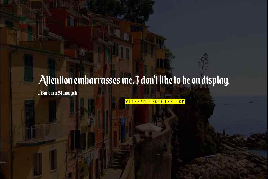 Udan Movie Quotes By Barbara Stanwyck: Attention embarrasses me. I don't like to be