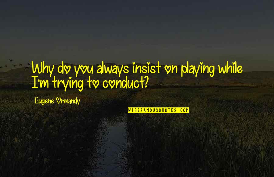 Udany Pobyt Quotes By Eugene Ormandy: Why do you always insist on playing while Udany Pobyt Quotes By Eugene Ormandy: Why do you always insist on playing while