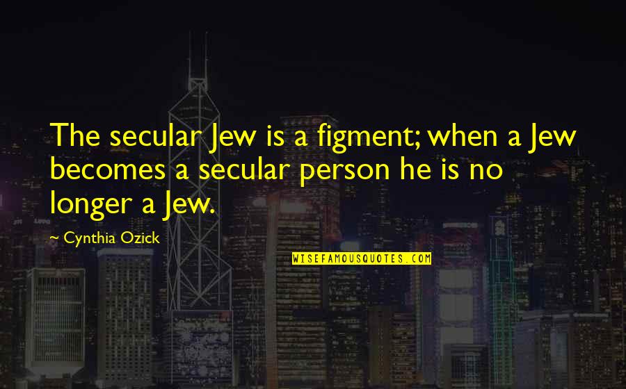Udaraka Quotes By Cynthia Ozick: The secular Jew is a figment; when a Udaraka Quotes By Cynthia Ozick: The secular Jew is a figment; when a