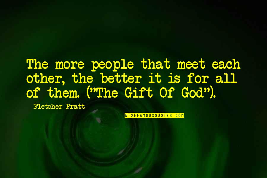 Udarila Ga Quotes By Fletcher Pratt: The more people that meet each other, the Udarila Ga Quotes By Fletcher Pratt: The more people that meet each other, the