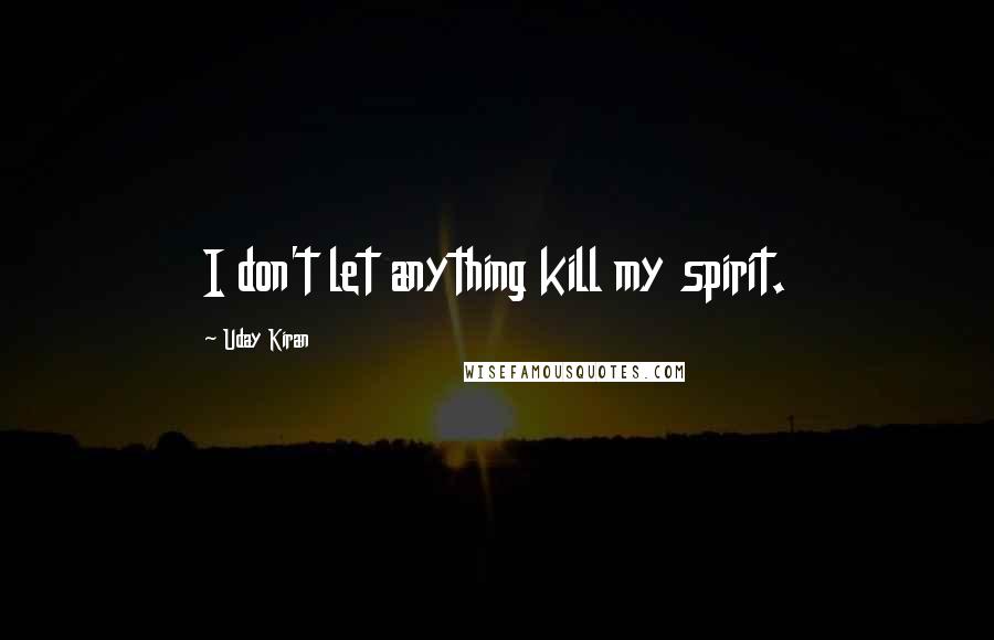 Uday Kiran quotes: I don't let anything kill my spirit.