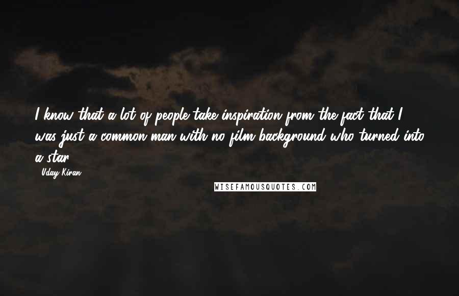 Uday Kiran quotes: I know that a lot of people take inspiration from the fact that I was just a common man with no film background who turned into a star.