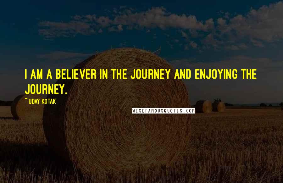 Uday Kotak quotes: I am a believer in the journey and enjoying the journey.